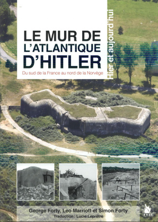 Le mur de l'Atlantique d'Hitler. Du sud de la France au nord de la Norvège hier et aujourd'hui