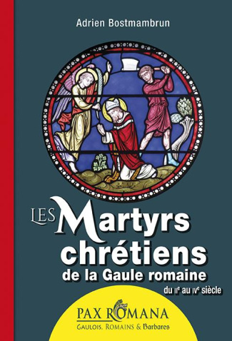Les martyrs chrétiens de la Gaule romaine. Du IIe au IVe siècle
