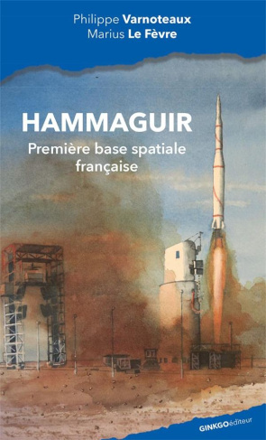 Hammaguir, première base spatiale française. Au sein du Centre interarmées d'essais d'engins spéciau