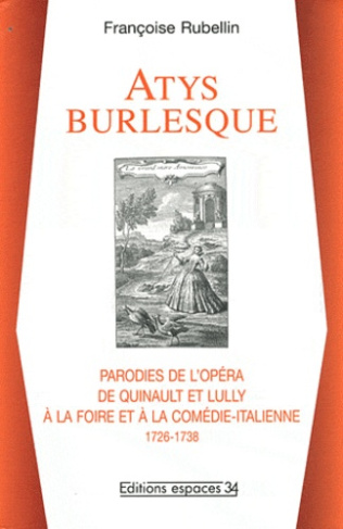 Atys burlesque. Parodies de l'opéra de Quinault et Lully à la foire et à la comédie-italienne (1726-