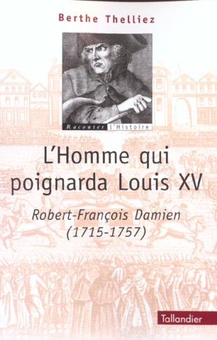 L'homme qui poignarda Louis XV. Robert-François Damien (1715-1757)