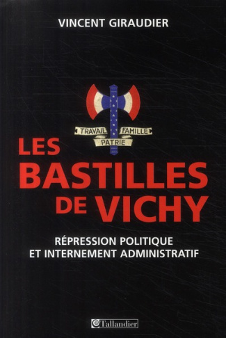 Les bastilles de Vichy. Répression politique et internement administratif, 1940-1944