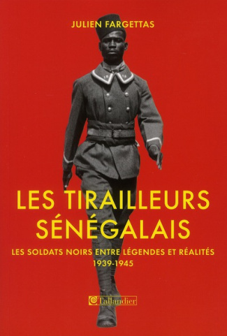 Les Tirailleurs sénégalais. Les soldats noirs entre légendes et réalités 1939-1945