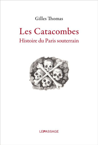 Les catacombes. Histoire du Paris souterrain