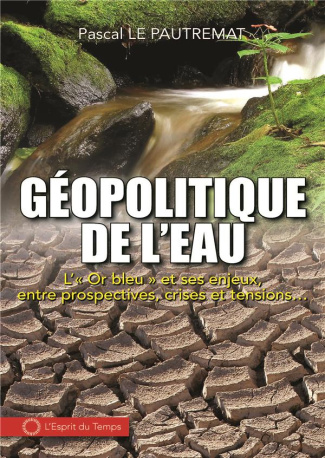 Géopolitique de l'eau. L'"Or bleu" et ses enjeux, entre prospectives, crises et tensions...