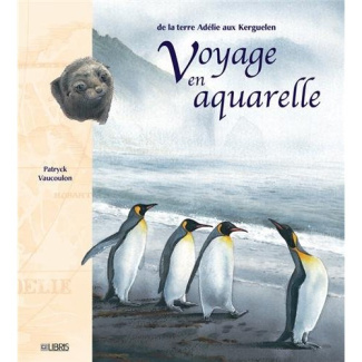 Voyage en aquarelle. De la terre Adélie aux Kerguelen
