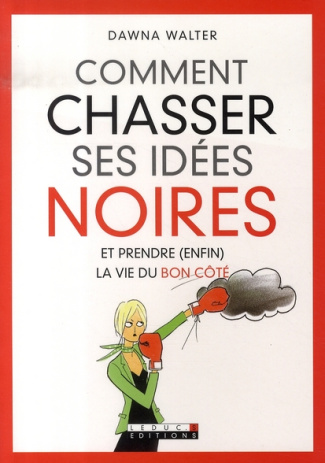 Comment chasser ses idées noires. Et prendre (enfin) la vie du bon côté