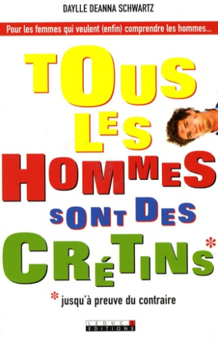 Tous les hommes sont des crétins*. *Jusqu'à preuve du contraire
