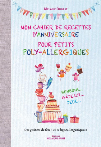 Mon cahier de recettes d'anniversaire pour petits poly-allergiques. Bonbons... Gâteaux... Jeux... De