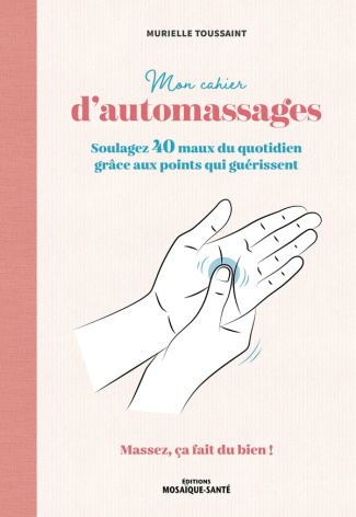 Mon cahier d'automassages. Soulagez 40 maux du quotididien grâce aux point qui guérissent - Massez,