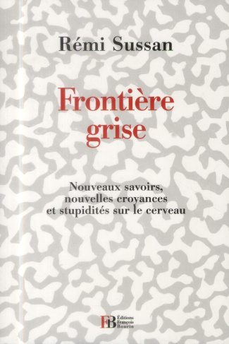 Frontière grise. Nouveaux savoirs, nouvelles croyances et stupidités sur le cerveau