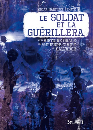 Le soldat et la guérilla. Histoire orale de la guerre civile au Salvador