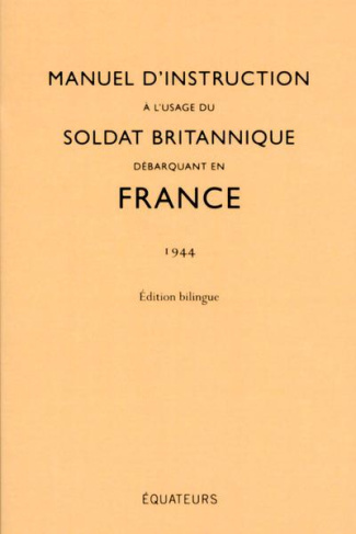 Manuel d'instruction à l'usage du soldat britannique débarquant en France. Edition bilingue français