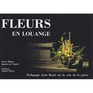 FLEURS EN LOUANGE. Pédagogie d'art floral sur la voie de la prière, 7ème édition