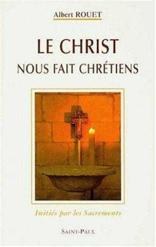 LE CHRIST NOUS FAIT CHRETIENS. Initiés par les Sacrements