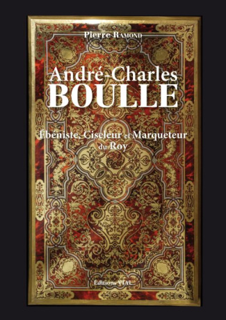 André-Charles Boulle. Ebéniste, Ciseleur & Marqueteur Ordinaire du Roy