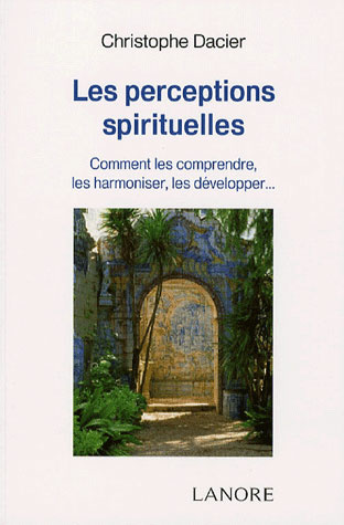 Les perceptions spirituelles. Comment les comprendre, les harmoniser, les développer...