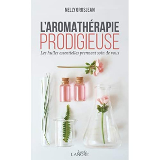 L'aromathérapie prodigieuse. Les huiles essentielles prennent soin de vous