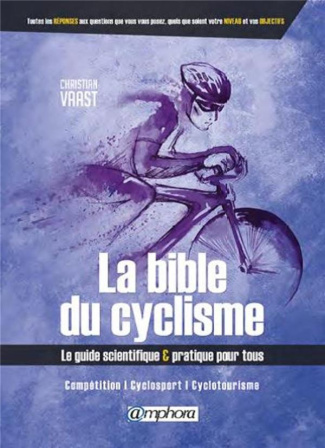 La bible du cyclisme. Le guide scientifique & pratique pour tous. Compétition, cyclosport, cyclotour