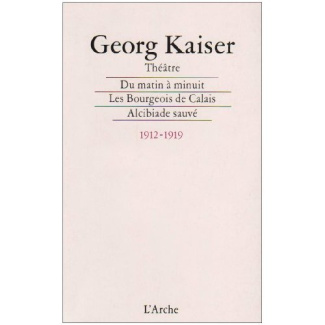 Du matin à minuit Les bourgeois de Calais Alcibiade sauvé. Téhéâtre 1912-1919