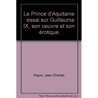 LE PRINCE D'ACQUITAINE. ESSAI SUR GUILLAUME IX, SON OEUVRE ET SON EROTIQUE.