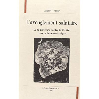 L'AVEUGLEMENT SALUTAIRE. LE REQUISITOIRE CONTRE LE THEATRE DANS LA FRANCE CLASSIQUE.