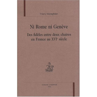 NI ROME NI GENEVE. DES FIDELES ENTRE DEUX CHAIRES EN FRANCE AU XVIE SIECLE.