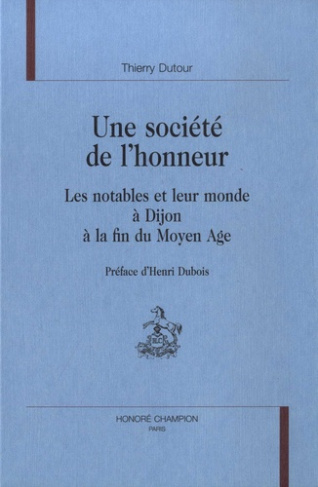 UNE SOCIETE DE L'HONNEUR. LES NOTABLES ET LEUR MONDE A DIJON A LA FIN DU MOYEN AGE. PREFACE D'HENRI