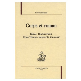 CORPS ET ROMAN. BALZAC, THOMAS MANN, DYLAN THOMAS, MARGUERITE YOURCENAR.