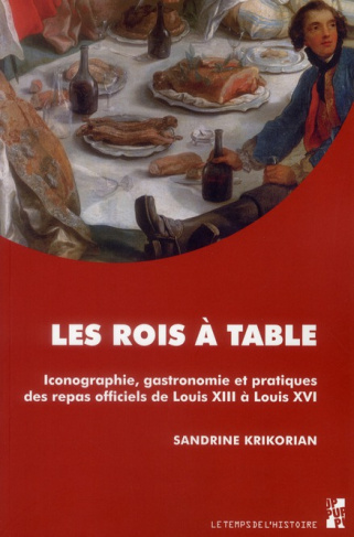 Les rois à table. Iconographie, gastronomie et pratiques des repas officiels de Louis XIII à Louis X
