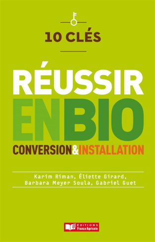 10 clés pour réussir en bio. Conversion & installation
