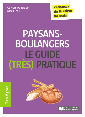 Paysans-boulangers Le guide (très pratique). Redonner de la valeur au grain
