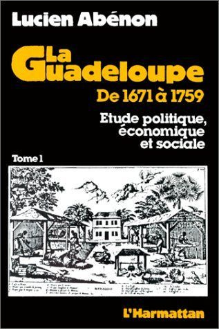 La Guadeloupe de 1671 à 1759. Etude politique, économique et sociale Tome 1