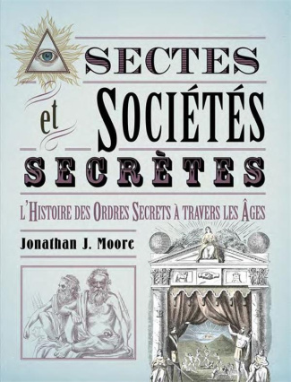 Sectes & Sociétés secrètes. L'histoire des Ordres secrets à travers les âges