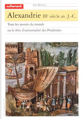 Alexandrie IIIe siècle avant J-C. Tous les savoirs du monde ou le rêve d'universalité des Ptolémées