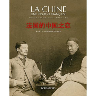 LA CHINE UNE PASSION FRANCAISE - ARCHIVES DE LA DIPLOMATIE FRANCAISE - XVIIIE - XXIE SIECLE