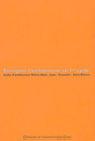 Enseigner l'architecture en 1er cycle. Ecoles d'architecture Rhône-Alpes, Lyon - Grenoble - Saint-Et