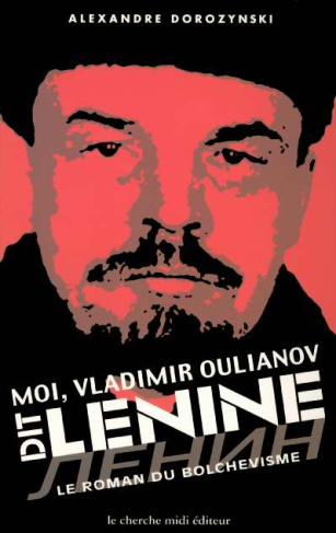 Moi, Vladimir Oulianov, dit Lénine. Le roman du bolchévisme