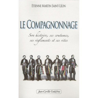 Le Compagnonnage. Son histoire, ses coutumes, ses règlements et ses rites