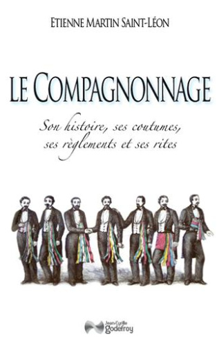 Le compagnonnage. Son histoire, ses coutumes, ses règlements et ses rites