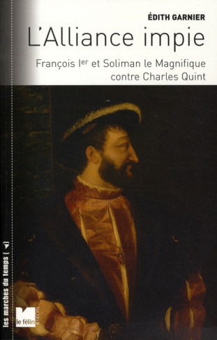 L'alliance impie. François Ier et Soliman le Magnifique contre Charles Quint (1529-1547)