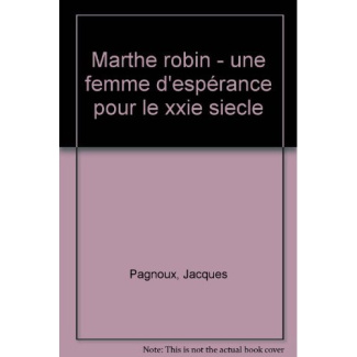 MARTHE ROBIN. Une femme d'espérance pour le XXIème siècle