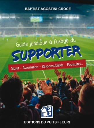 Guide juridique à l'usage du supporter. Statut - Association - Responsabilités - Poursuites...