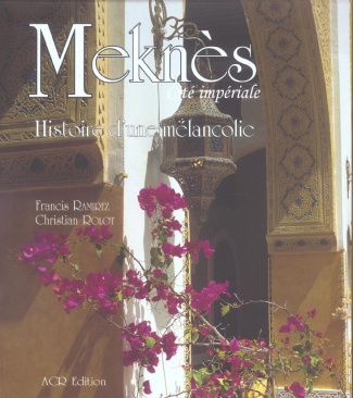 Meknès, Cité impériale. Histoire d'une mélancolie