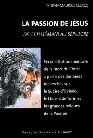 LA PASSION DE JESUS, DE GETHSEMANI AU SEPULCRE - RECONSTITUTION A PARTIR DES CONNAISSANCES SCIENTIFI