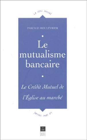 Le mutualisme bancaire. Le Crédit Mutuel, de l'Eglise au marché