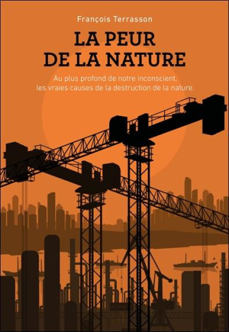 La peur de la nature. Au plus profond de notre inconscient, les vraies causes de la destruction de l