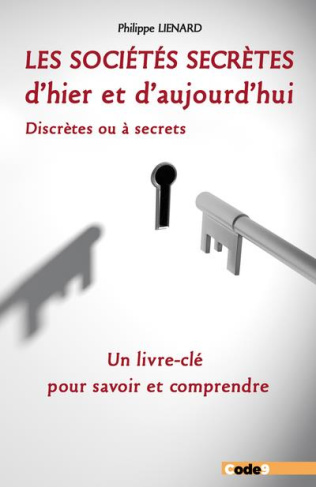 Les sociétés secrètes d'hier et d'aujourd'hui. Discrètes ou à secrets. Un livre-clé pour savoir et c