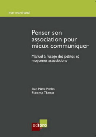 Penser son association pour mieux communiquer / Manuel à l'usage des petites et moyennes association