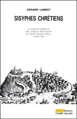 SISYPHES CHRETIENS. La longue pateince des évêques bâtisseurs du Royaume de Naples (1590-1760)